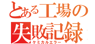 とある工場の失敗記録（ケミカルエラー）