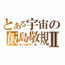 とある宇宙の飯島敬規Ⅱ（全てが謎です（笑））