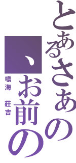 とあるさぁの、お前の罪を数えろ！（鳴海 莊吉 ）