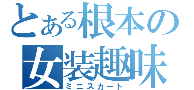 とある根本の女装趣味（ミニスカート）