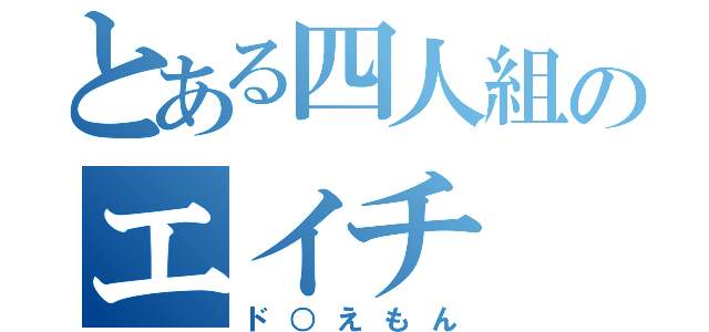 とある四人組のエイチ（ド○えもん）