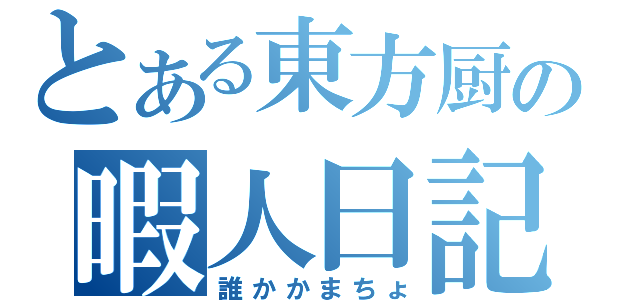 とある東方厨の暇人日記（誰かかまちょ）