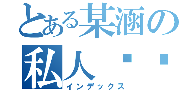 とある某涵の私人贴吧（インデックス）