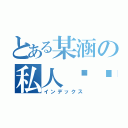 とある某涵の私人贴吧（インデックス）