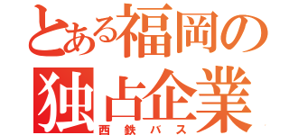 とある福岡の独占企業（西鉄バス）