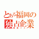 とある福岡の独占企業（西鉄バス）