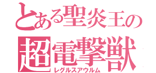 とある聖炎王の超電撃獣（レグルスアウルム）