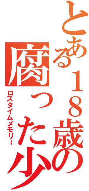 とある１８歳の腐った少年（ロスタイムメモリー）