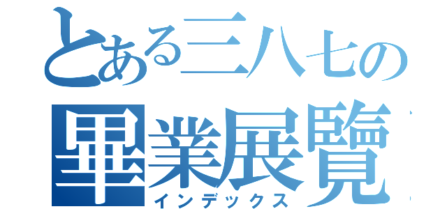 とある三八七の畢業展覽（インデックス）