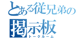 とある従兄弟の掲示板（トークルーム）