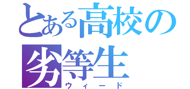 とある高校の劣等生（ウィード）