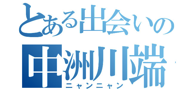 とある出会いの中洲川端（ニャンニャン）