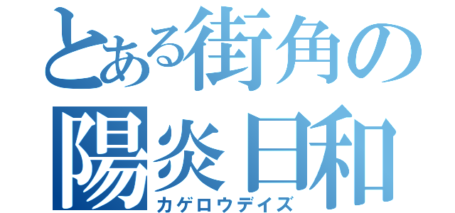 とある街角の陽炎日和（カゲロウデイズ）