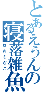 とあるえうんの寝落雑魚（ねおちざこ）