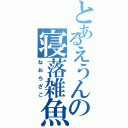 とあるえうんの寝落雑魚（ねおちざこ）