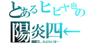 とあるヒビヤ也の陽炎四←（暗密刀＿らぶらいばー）