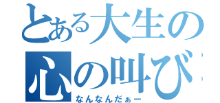 とある大生の心の叫び（なんなんだぁー）