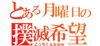 とある月曜日の撲滅希望（こっちくんなｗｗ）