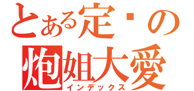 とある定宫の炮姐大愛（インデックス）