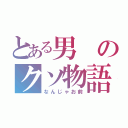 とある男のクソ物語り（なんじゃお前）