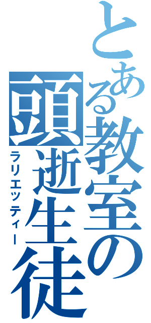 とある教室の頭逝生徒（ラリエッティー）