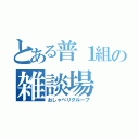 とある普１組の雑談場（おしゃべりグループ）