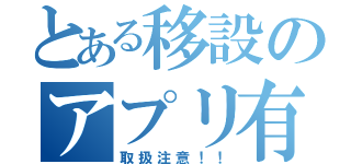 とある移設のアプリ有（取扱注意！！）