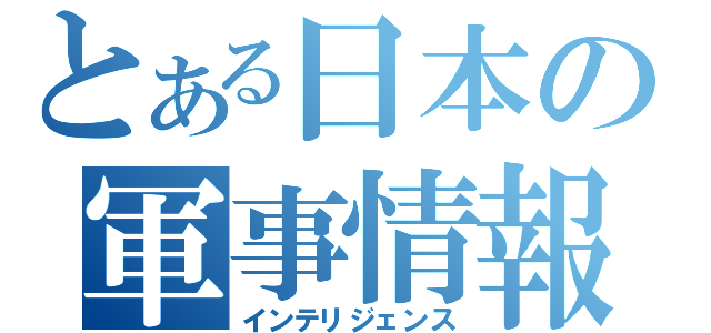 とある日本の軍事情報（インテリジェンス）