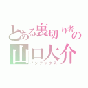 とある裏切り者の山口大介（インデックス）