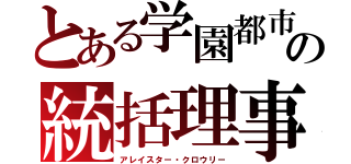 とある学園都市の統括理事（アレイスター・クロウリー）