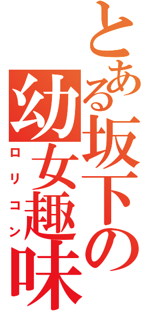 とある坂下の幼女趣味（ロリコン）