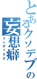 とあるクソデブの妄想癖（インデックス）