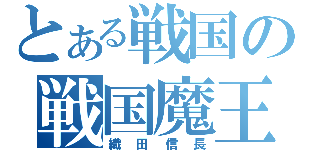 とある戦国の戦国魔王（織田信長）