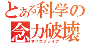 とある科学の念力破壊（サイコブレイク）