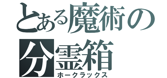 とある魔術の分霊箱（ホークラックス）