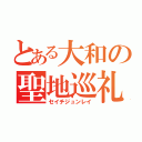 とある大和の聖地巡礼（セイチジュンレイ）