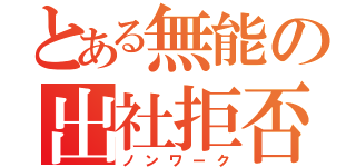 とある無能の出社拒否（ノンワーク）