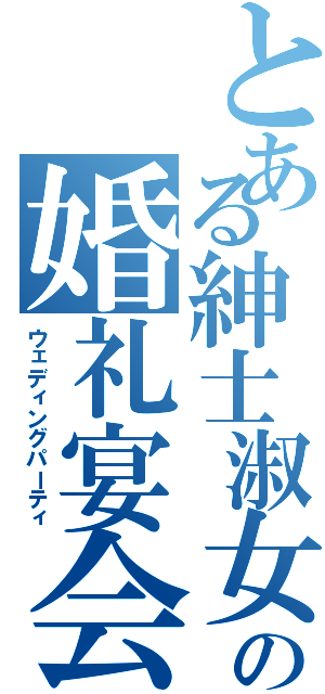 とある紳士淑女の婚礼宴会（ウェディングパーティ）