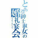 とある紳士淑女の婚礼宴会（ウェディングパーティ）