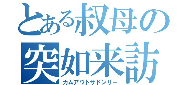 とある叔母の突如来訪（カムアウトサドンリー）