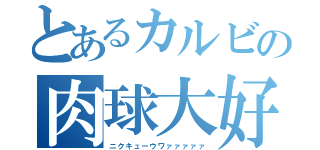 とあるカルビの肉球大好（ニクキューウワァァァァァ）