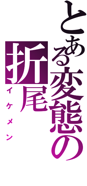 とある変態の折尾（イケメン）