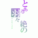 とある 絶の羽々（インデックス）