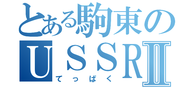 とある駒東のＵＳＳＲズⅡ（てっぱく）