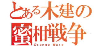 とある木建の蜜柑戦争（Ｏｒａｎｇｅ Ｗａｒｓ）