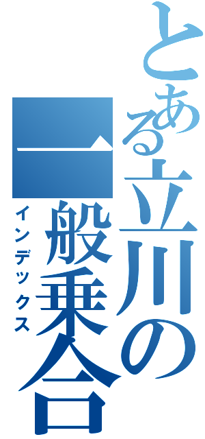 とある立川の一般乗合（インデックス）