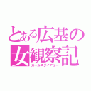 とある広基の女観察記（ガールズダイアリー）