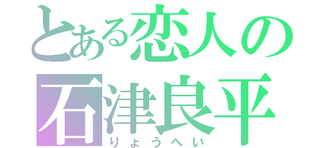 とある恋人の石津良平（りょうへい）