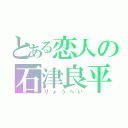 とある恋人の石津良平（りょうへい）