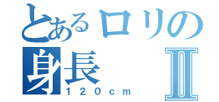 とあるロリの身長Ⅱ（１２０ｃｍ）